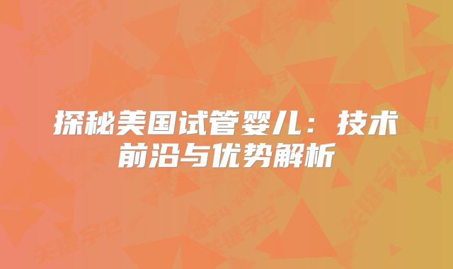 探秘美国试管婴儿：技术前沿与优势解析