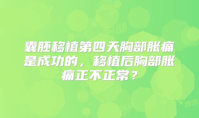囊胚移植第四天胸部胀痛是成功的,移植后胸部胀痛正不正常?