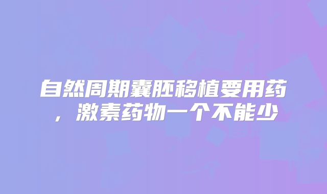自然周期囊胚移植要用药,激素药物一个不能少