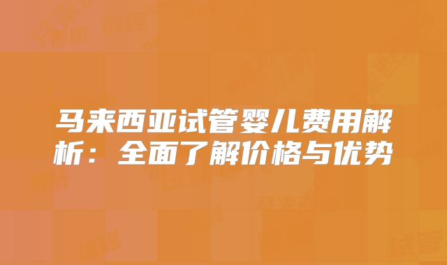 马来西亚试管婴儿费用解析:全面了解价格与优势