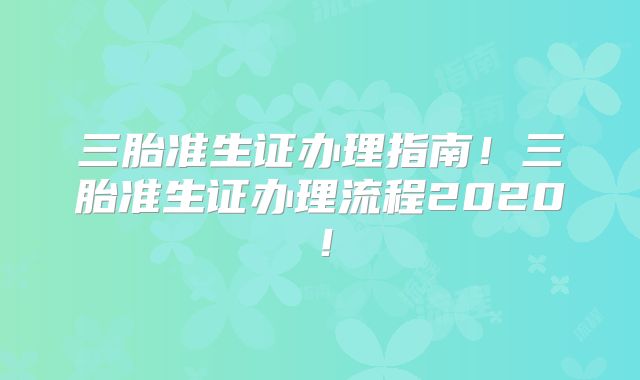 三胎准生证办理指南！三胎准生证办理流程2020！