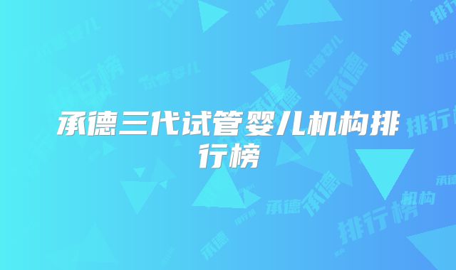 承德三代试管婴儿机构排行榜