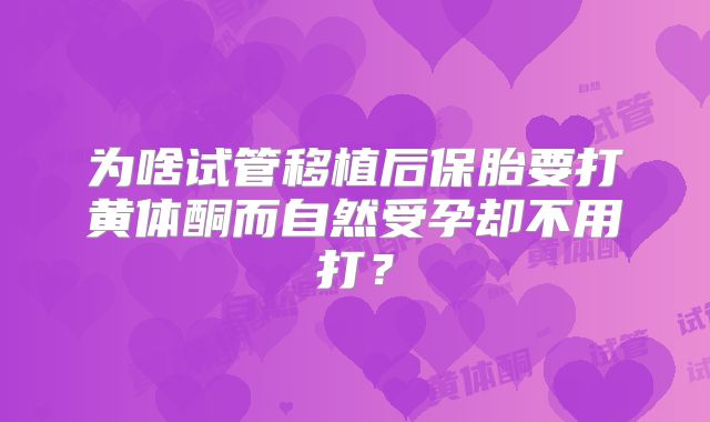 为啥试管移植后保胎要打黄体酮而自然受孕却不用打?