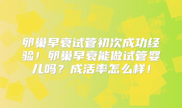卵巢早衰试管初次成功经验！卵巢早衰能做试管婴儿吗？成活率怎么样！