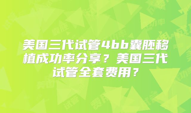 美国三代试管4bb囊胚移植成功率分享？美国三代试管全套费用？