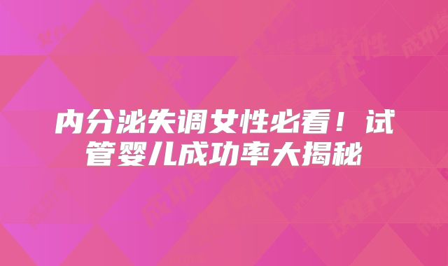 内分泌失调女性必看!试管婴儿成功率大揭秘