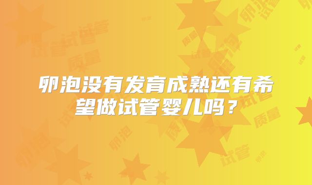 卵泡没有发育成熟还有希望做试管婴儿吗？
