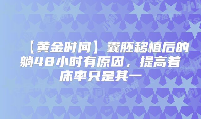 【黄金时间】囊胚移植后的躺48小时有原因，提高着床率只是其一
