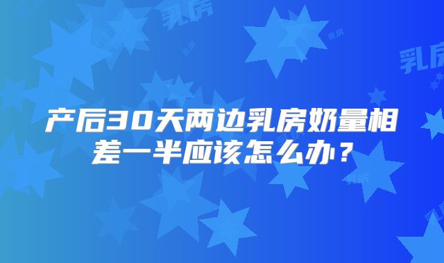 产后30天两边乳房奶量相差一半应该怎么办？