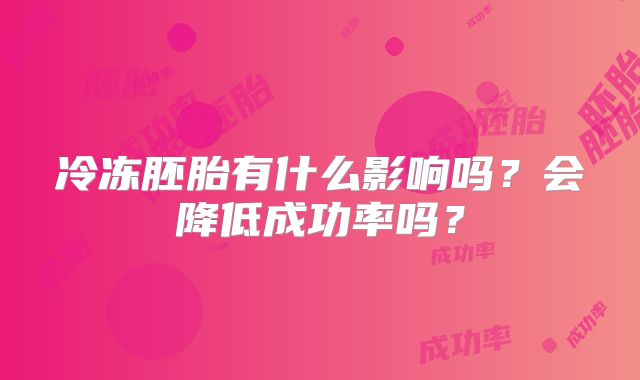 冷冻胚胎有什么影响吗？会降低成功率吗？