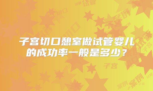 子宫切口憩室做试管婴儿的成功率一般是多少？