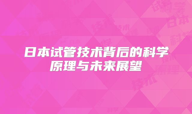 日本试管技术背后的科学原理与未来展望