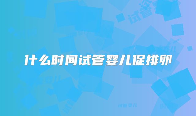 什么时间试管婴儿促排卵