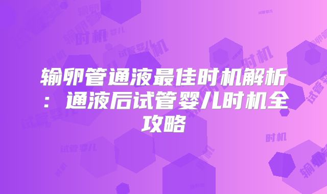 输卵管通液最佳时机解析：通液后试管婴儿时机全攻略
