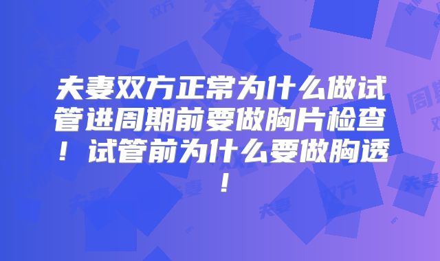 夫妻双方正常为什么做试管进周期前要做胸片检查！试管前为什么要做胸透！