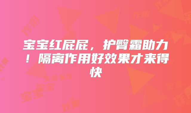 宝宝红屁屁,护臀霜助力!隔离作用好效果才来得快