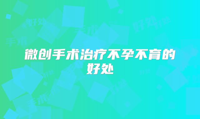 微创手术治疗不孕不育的好处