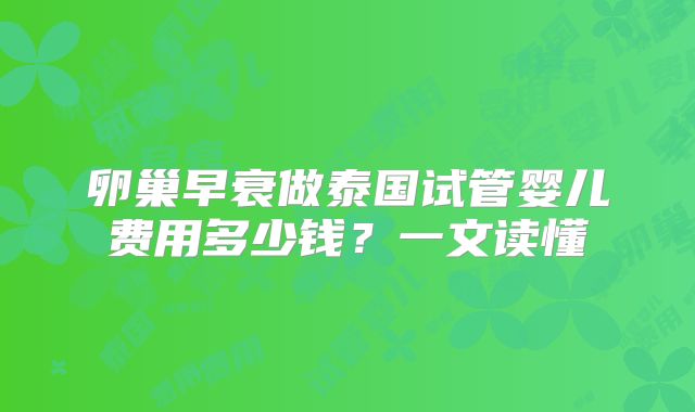 卵巢早衰做泰国试管婴儿费用多少钱?一文读懂