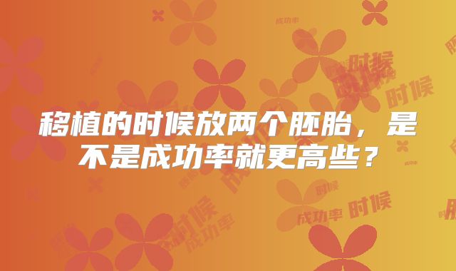 移植的时候放两个胚胎，是不是成功率就更高些？