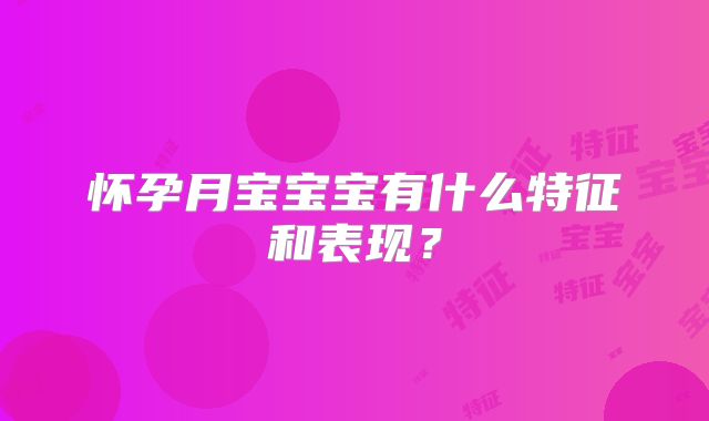怀孕月宝宝宝有什么特征和表现？