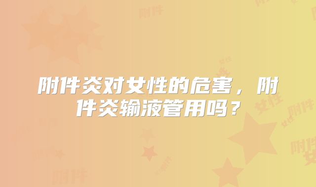 附件炎对女性的危害，附件炎输液管用吗？