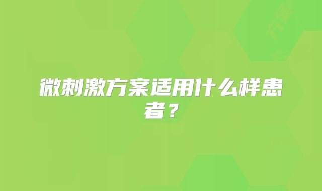微刺激方案适用什么样患者?