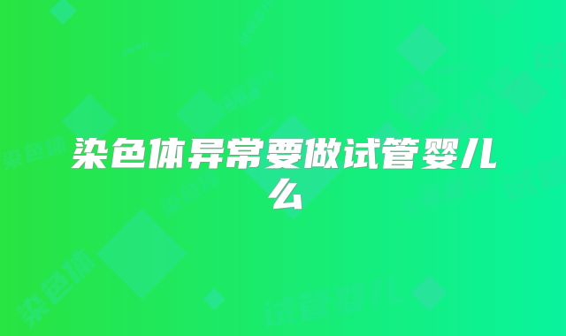 染色体异常要做试管婴儿么