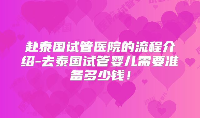 赴泰国试管医院的流程介绍-去泰国试管婴儿需要准备多少钱!