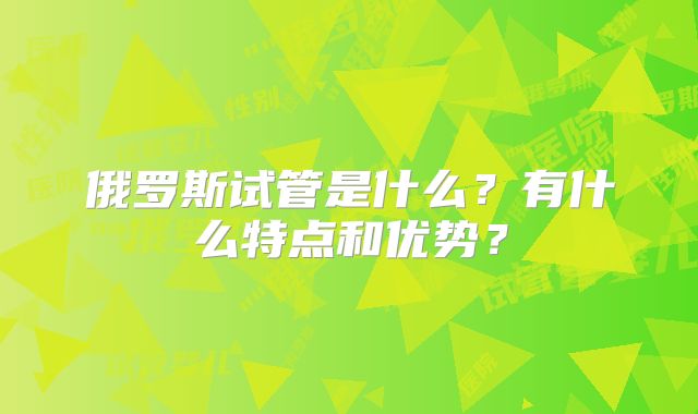 俄罗斯试管是什么？有什么特点和优势？