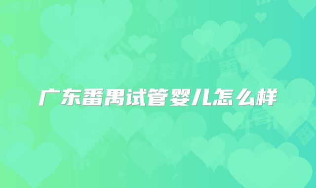 广东番禺试管婴儿怎么样