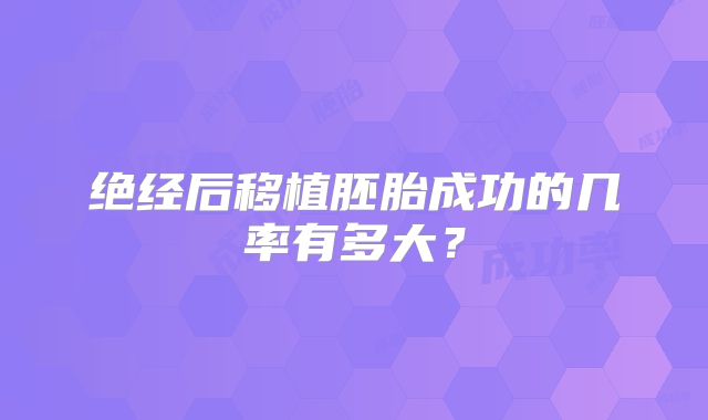 绝经后移植胚胎成功的几率有多大？