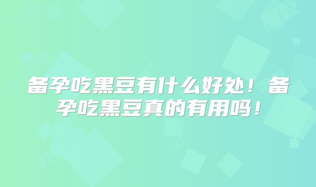 备孕吃黑豆有什么好处！备孕吃黑豆真的有用吗！