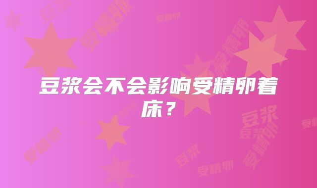 豆浆会不会影响受精卵着床？