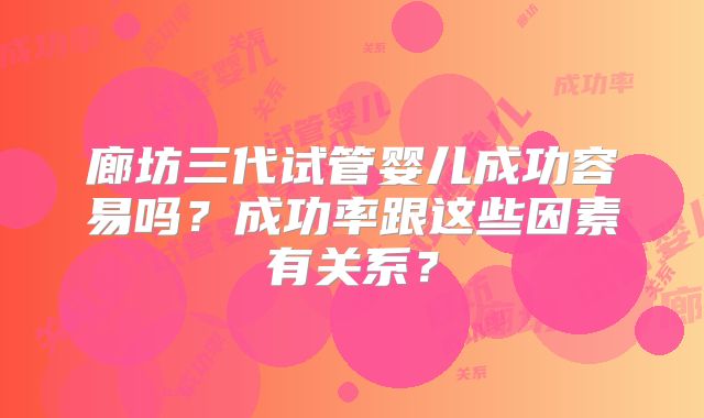 廊坊三代试管婴儿成功容易吗？成功率跟这些因素有关系？