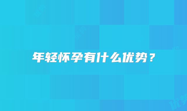 年轻怀孕有什么优势？