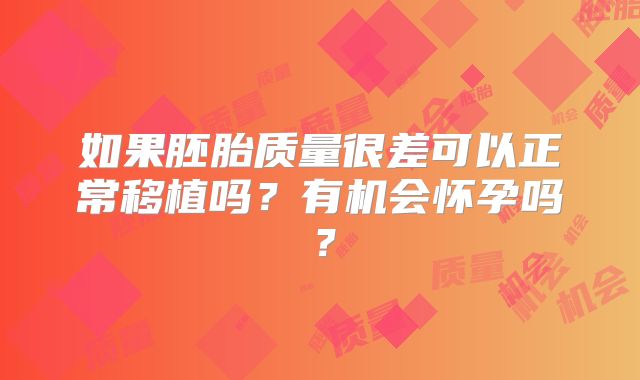 如果胚胎质量很差可以正常移植吗？有机会怀孕吗？