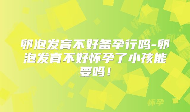 卵泡发育不好备孕行吗-卵泡发育不好怀孕了小孩能要吗！