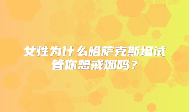 女性为什么哈萨克斯坦试管你想戒烟吗？