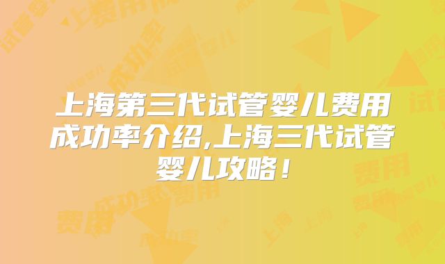 上海第三代试管婴儿费用成功率介绍,上海三代试管婴儿攻略！