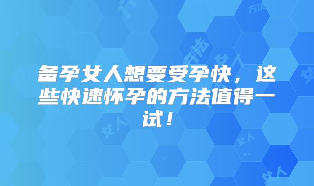 备孕女人想要受孕快，这些快速怀孕的方法值得一试！