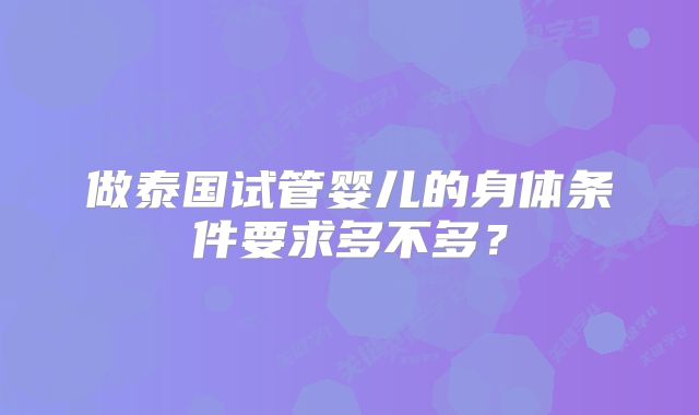 做泰国试管婴儿的身体条件要求多不多？
