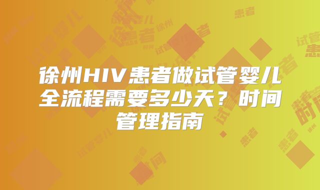 徐州HIV患者做试管婴儿全流程需要多少天?时间管理指南