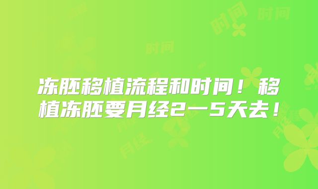 冻胚移植流程和时间！移植冻胚要月经2一5天去！