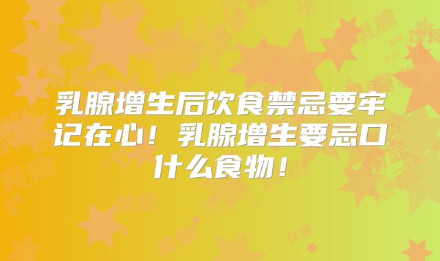乳腺增生后饮食禁忌要牢记在心!乳腺增生要忌口什么食物!