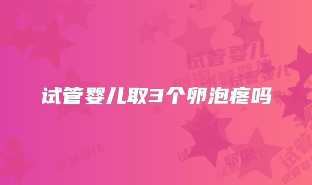 试管婴儿取3个卵泡疼吗