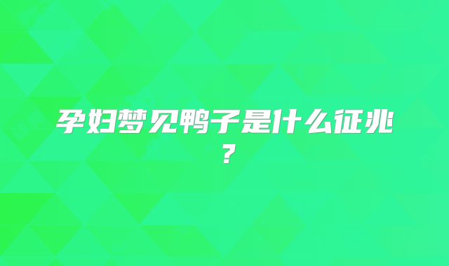 孕妇梦见鸭子是什么征兆？