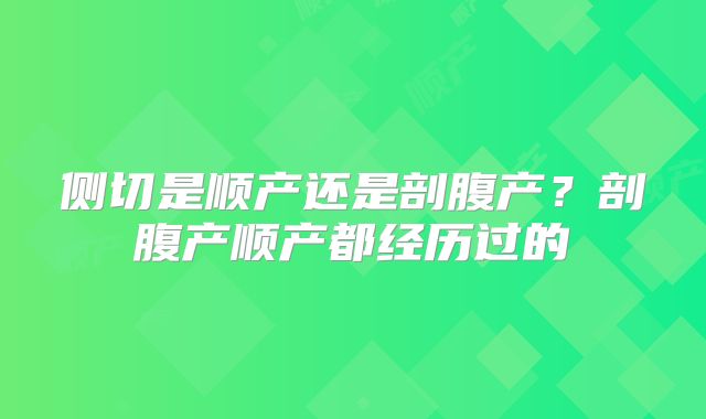 侧切是顺产还是剖腹产?剖腹产顺产都经历过的