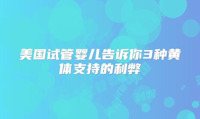 美国试管婴儿告诉你3种黄体支持的利弊