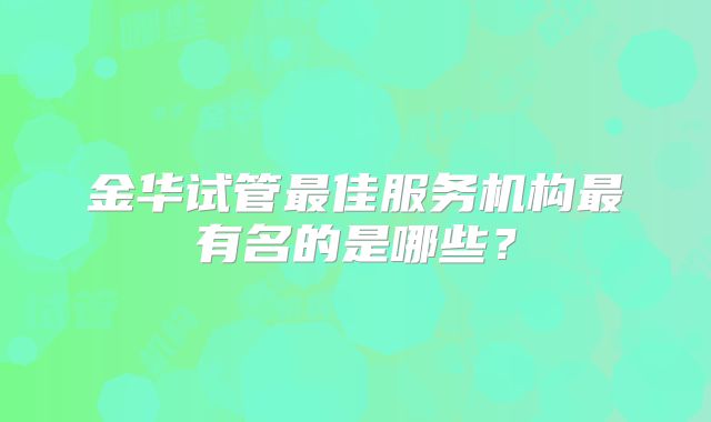 金华试管最佳服务机构最有名的是哪些?