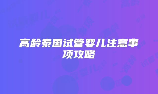 高龄泰国试管婴儿注意事项攻略